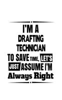 I'm A Drafting Technician To Save Time, Let's Assume That I'm Always Right: Best Drafting Technician Notebook, Journal Gift, Diary, Doodle Gift or Notebook - 6 x 9 Compact Size- 109 Blank Lined Pages