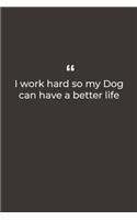 I work hard so my Dog can have a better life: Premium Lined notebook for daily notes