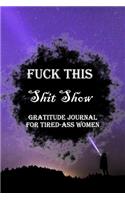 Fuck This Shit Show Gratitude Journal For Tired-Ass Women