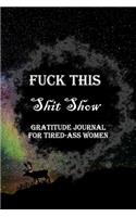 Fuck This Shit Show Gratitude Journal For Tired-Ass Women