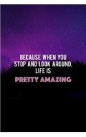 Because When You Stop And Look Around, Life Is Pretty Amazing