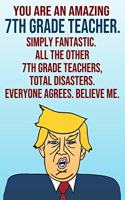 You Are An Amazing 7th Grade Teacher Simply Fantastic All the Other 7th Grade Teachers Total Disasters Everyone Agrees Believe Me: Donald Trump 110-Page Blank Journal Happy Birthday Gag Gift Idea Better Than A Card