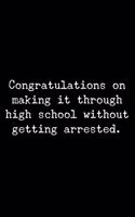 Congratulations on making it through high school without getting arrested.: 6x9 120 Page Lined Composition Notebook Funny Graduation Gag Gift