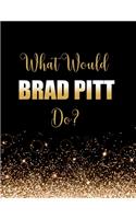 What Would Brad Pitt Do?: Large Notebook/Diary/Journal for Writing 100 Pages, Brad Pitt Gift for Fans