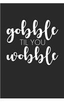Gobble Till You Wobble Notebook - Thanksgiving Journal - Gobble Till You Wobble Diary