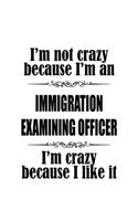 I'm Not Crazy Because I'm An Immigration Examining Officer I'm Crazy Because I like It: Funny Immigration Examining Officer Notebook, Journal Gift, Diary, Doodle Gift or Notebook - 6 x 9 Compact Size- 109 Blank Lined Pages