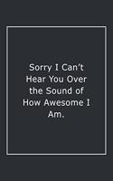 Sorry I Can't Hear You Over the Sound of How Awesome I Am.