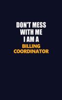 Don't Mess With Me I Am A Billing Coordinator