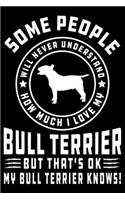 Some People Will Never Understand How Much I Love my Bull Terrier But That's ok My Bull Terrier Knows!