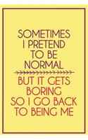 Sometimes I Pretend to Be Normal But It Gets Boring So I Go Back to Being Me: Funny Bullet Journal - 120-Page 1/2 Inch Dot Grid Funny Notebook - 6 X 9 Perfect Bound Softcover(Funny Journals)