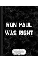 Ron Paul Was Right Composition Notebook: College Ruled 93/4 X 71/2 100 Sheets 200 Pages for Writing