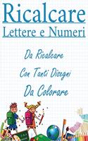 Ricalcare Lettere e Numeri: Lettere e Numeri da Ricalcare con Tanti Disegni da Colorare