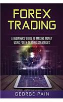 Forex Trading: A Beginners' Guide to Making Money Using Forex Trading Strategies: A Beginners' Guide to Making Money Using Forex Trading Strategies