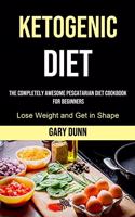 Ketogenic Diet: The Completely Awesome Pescatarian Diet Cookbook for Beginners (Lose Weight and Get in Shape)