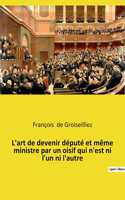 L'art de devenir député et même ministre par un oisif qui n'est ni l'un ni l'autre: Essai sur la députation en France entre la Première et la Seconde République