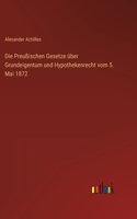 Preußischen Gesetze über Grundeigentum und Hypothekenrecht vom 5. Mai 1872