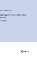 Wealth against commonwealth; In Two Volumes