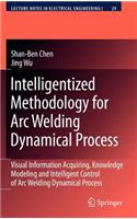 Intelligentized Methodology for Arc Welding Dynamical Processes: Visual Information Acquiring, Knowledge Modeling and Intelligent Control