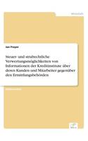 Steuer- und strafrechtliche Verwertungsmöglichkeiten von Informationen der Kreditinstitute über deren Kunden und Mitarbeiter gegenüber den Ermittlungsbehörden