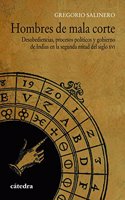 Hombres de mala corte: Desobediencias, procesos politicos y gobierno de Indias en la segunda mitad del siglo XVI