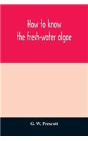How to know the fresh-water algae; an illustrated key for identifying the more common fresh-water algae to genus, with hundreds of species named pictured and with numerous aids for their study