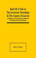 Brief Of A Title In The Seventeen Townships In The County Of Luzerne