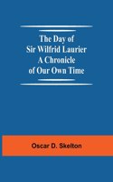 Day of Sir Wilfrid Laurier A Chronicle of Our Own Time