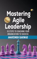 Mastering Agile Leadership: 10 Steps To Coaching Your Organization To Success