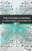 Future is Matrix: AI, Virtual Worlds, and the Quest for Freedom: Micro Book - A25
