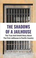 Shadows Of A Jailhouse: The True And Untold Story About The First Jailhouse in Pacific Country: The Reality In Jailhouse