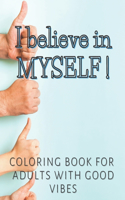 I Believe In Myself ! Coloring Book for Adults with Good Vibes: Colouring Pages To Boost Positivity Relax Motivation Quotes