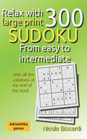 RELAX with 300 large print SUDOKU from easy to intermediate: With all the solutions at the end of the book