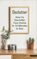 Declutter: How To Declutter Your Home In 10 Minutes A Day: Decluttering Methods