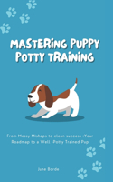 Mastering Puppy Potty Training: From Messy Mishaps to Clean Success, Your Roadmap to a Well-Potty Trained Pup