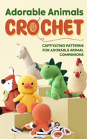 Adorable Animals Crochet: Captivating Patterns for Adorable Animal Companions: Crochet Animals