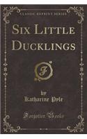 Six Little Ducklings (Classic Reprint)