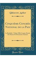 CinquiÃ¨me CongrÃ¨s National de la Paix: La Rochelle, 7-9 Juin 1908; Compte-Rendu Des SÃ©ances Et Documents Annexes (Classic Reprint): La Rochelle, 7-9 Juin 1908; Compte-Rendu Des SÃ©ances Et Documents Annexes (Classic Reprint)