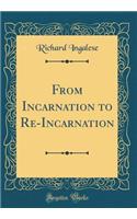 From Incarnation to Re-Incarnation (Classic Reprint)