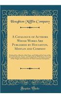 A Catalogue of Authors Whose Works Are Published by Houghton, Mifflin and Company: Prefaced by a Sketch of the Firm, and Followed by Lists of the Several Libraries, Series, and Periodicals; With Some Account of the Origin and Character of These Lit