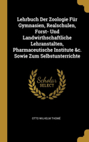 Lehrbuch Der Zoologie Für Gymnasien, Realschulen, Forst- Und Landwirthschaftliche Lehranstalten, Pharmaceutische Institute &c. Sowie Zum Selbstunterrichte