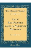 Attic Red-Figured Vases in American Museums (Classic Reprint)