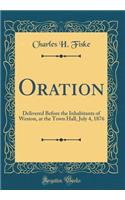 Oration: Delivered Before the Inhabitants of Weston, at the Town Hall, July 4, 1876 (Classic Reprint): Delivered Before the Inhabitants of Weston, at the Town Hall, July 4, 1876 (Classic Reprint)