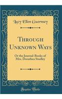 Through Unknown Ways: Or the Journal-Books of Mrs. Dorathea Studley (Classic Reprint)