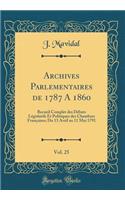 Archives Parlementaires de 1787 a 1860, Vol. 25: Recueil Complet Des Dï¿½bats Lï¿½gislatifs Et Politiques Des Chambres Franï¿½aises; Du 13 Avril Au 11 Mai 1791 (Classic Reprint)