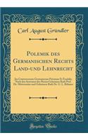 Polemik Des Germanischen Rechts Land-Und Lehnrecht: Jus Controversum Germanicum Privatum Et Feudale; Nach Den Systemen Des Hernn Geheimen Rath Prof. Dr. Mittermaier Und Geheimen Rath Dr. G. L. Bï¿½hmer (Classic Reprint): Jus Controversum Germanicum Privatum Et Feudale; Nach Den Systemen Des Hernn Geheimen Rath Prof. Dr. Mittermaier Und Geheimen Rath Dr. G. L. Bï¿½hme