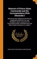 Memoirs of Prince Adam Czartoryski and His Correspondence With Alexander I: With Documents Relative to the Prince's Negotioation With Pitt, Fox, and Brougham, and an Account of His Conversations With Lord Palmerston and Othe