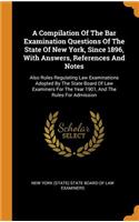 A Compilation of the Bar Examination Questions of the State of New York, Since 1896, with Answers, References and Notes
