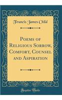 Poems of Religious Sorrow, Comfort, Counsel and Aspiration (Classic Reprint)