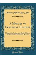 A Manual of Practical Hygiene: Designed for Sanitary and Health Officers, Practitioners and Students of Medicine (Classic Reprint)