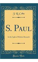 S. Paul: In the Light of Modern Research (Classic Reprint)